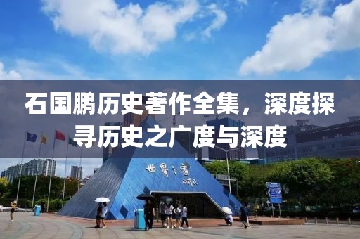 石国鹏历史著作全集，深度探寻历史之广度与深度