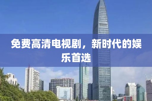 免费高清电视剧，新时代的娱乐首选