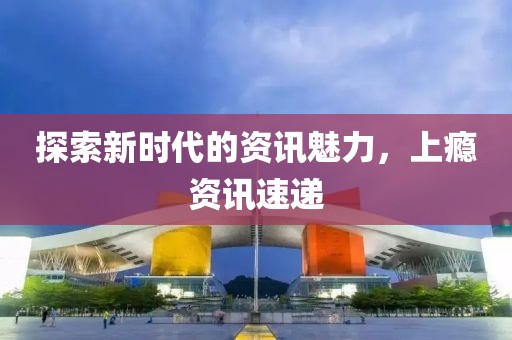 探索新时代的资讯魅力，上瘾资讯速递