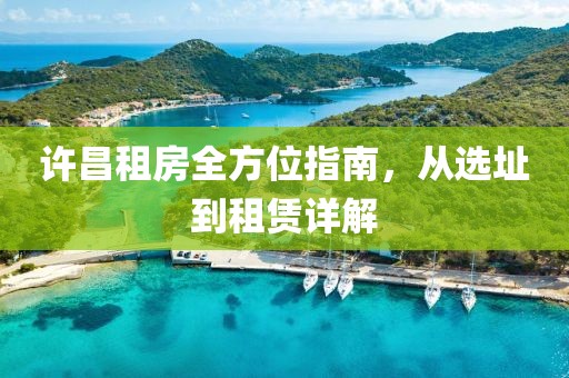 许昌租房全方位指南，从选址到租赁详解