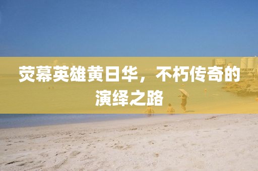 荧幕英雄黄日华，不朽传奇的演绎之路