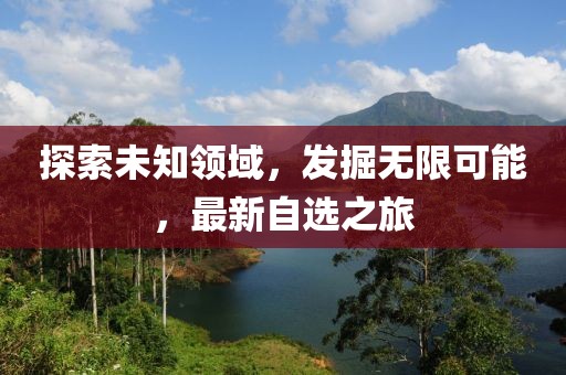 探索未知领域，发掘无限可能，最新自选之旅