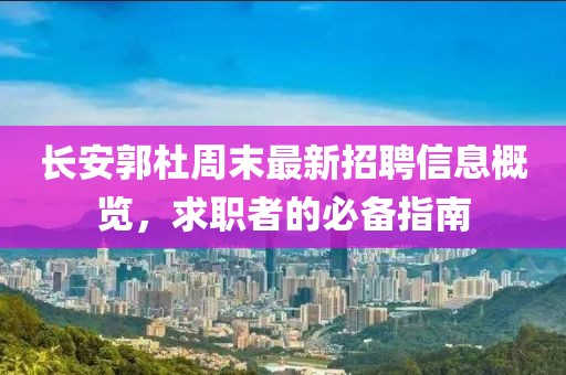 长安郭杜周末最新招聘信息概览，求职者的必备指南