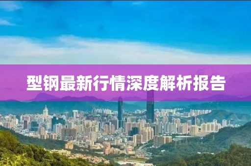 型钢最新行情深度解析报告