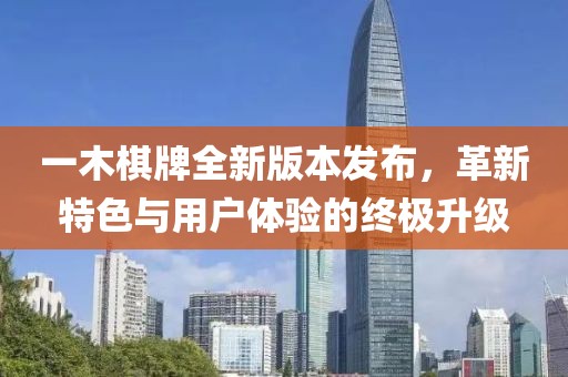 一木棋牌全新版本发布，革新特色与用户体验的终极升级