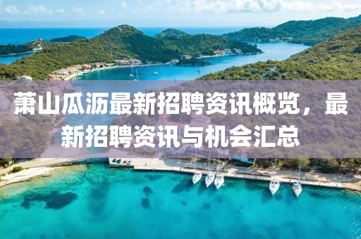 萧山瓜沥最新招聘资讯概览，最新招聘资讯与机会汇总