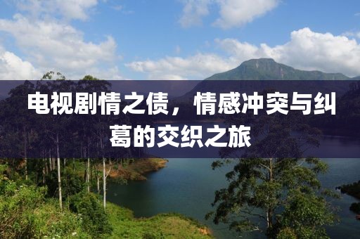 电视剧情之债，情感冲突与纠葛的交织之旅