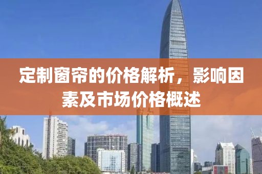 定制窗帘的价格解析，影响因素及市场价格概述