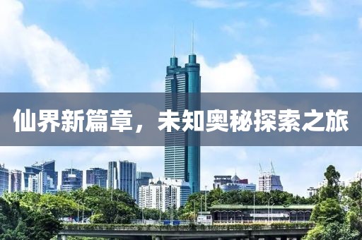 仙界新篇章，未知奥秘探索之旅
