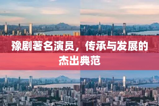 豫剧著名演员，传承与发展的杰出典范