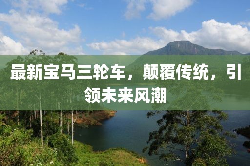 最新宝马三轮车，颠覆传统，引领未来风潮