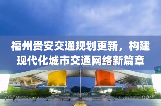 福州贵安交通规划更新，构建现代化城市交通网络新篇章