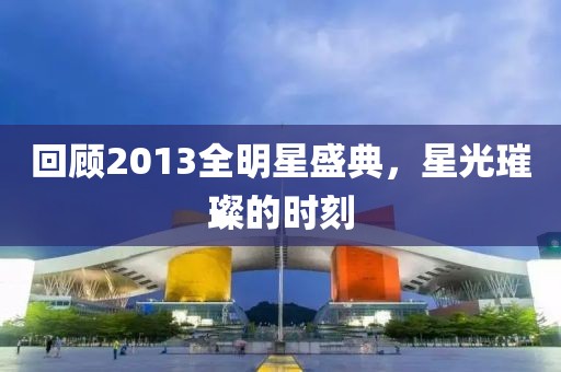 回顾2013全明星盛典，星光璀璨的时刻