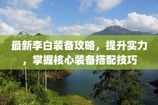 最新李白装备攻略，提升实力，掌握核心装备搭配技巧