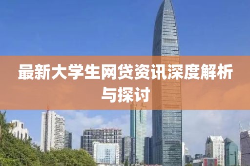 最新大学生网贷资讯深度解析与探讨