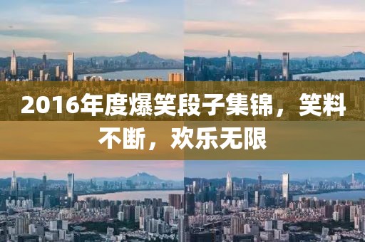 2016年度爆笑段子集锦，笑料不断，欢乐无限