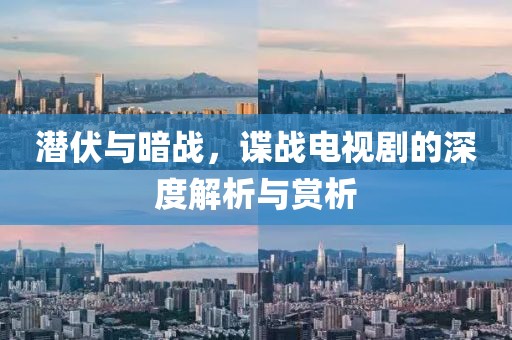 潜伏与暗战，谍战电视剧的深度解析与赏析