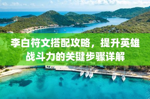 李白符文搭配攻略，提升英雄战斗力的关键步骤详解