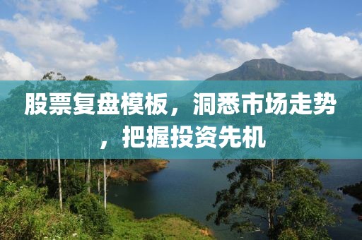 股票复盘模板，洞悉市场走势，把握投资先机