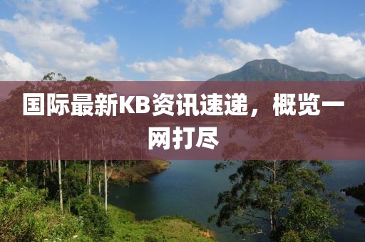 国际最新KB资讯速递，概览一网打尽