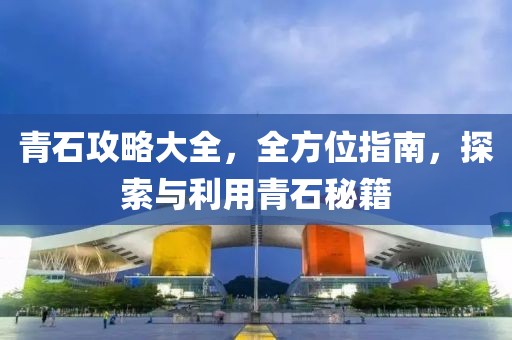 青石攻略大全，全方位指南，探索与利用青石秘籍