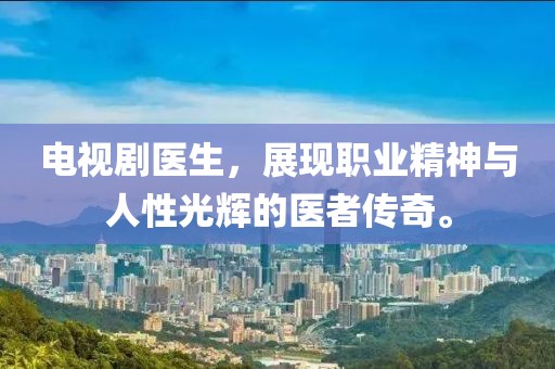 电视剧医生，展现职业精神与人性光辉的医者传奇。