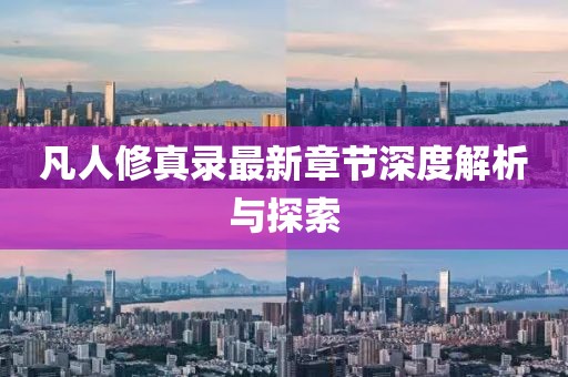 凡人修真录最新章节深度解析与探索