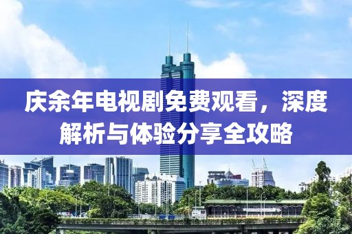 庆余年电视剧免费观看，深度解析与体验分享全攻略
