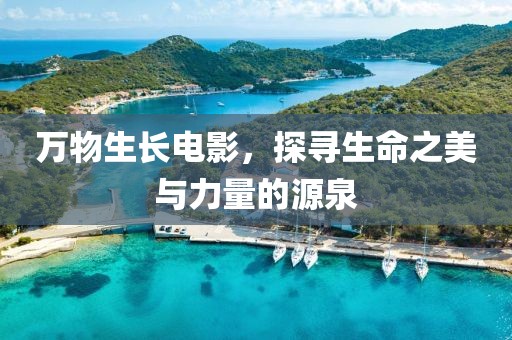 万物生长电影，探寻生命之美与力量的源泉
