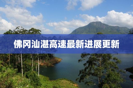 佛冈汕湛高速最新进展更新