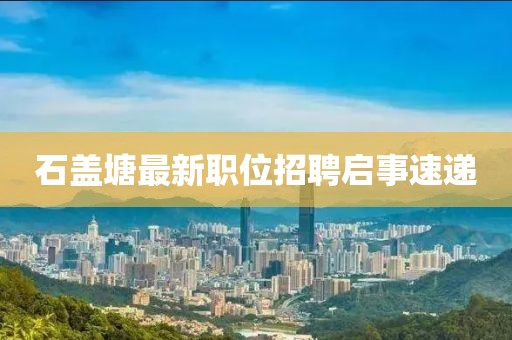 石盖塘最新职位招聘启事速递