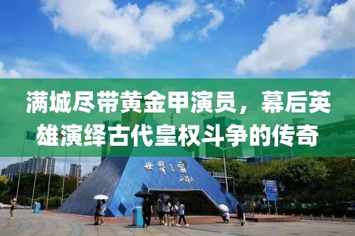 满城尽带黄金甲演员，幕后英雄演绎古代皇权斗争的传奇