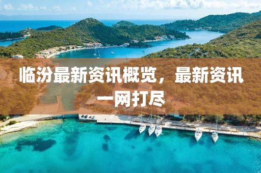 临汾最新资讯概览，最新资讯一网打尽
