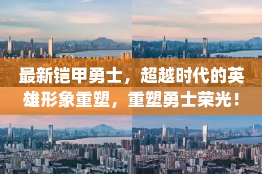 最新铠甲勇士，超越时代的英雄形象重塑，重塑勇士荣光！