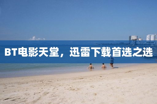 BT电影天堂，迅雷下载首选之选