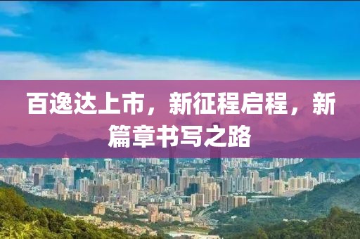 百逸达上市，新征程启程，新篇章书写之路