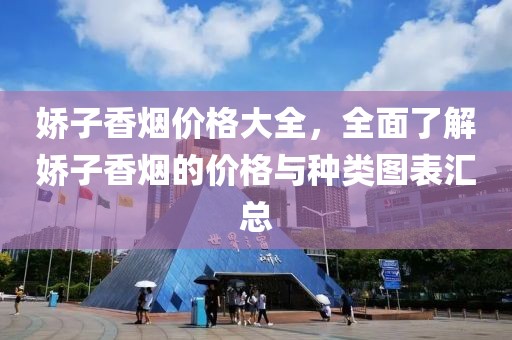 娇子香烟价格大全，全面了解娇子香烟的价格与种类图表汇总