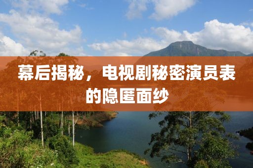 幕后揭秘，电视剧秘密演员表的隐匿面纱