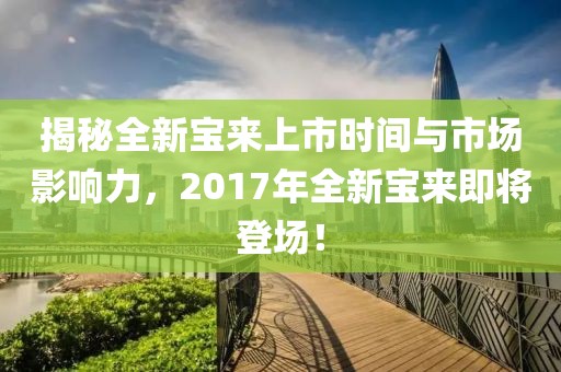 揭秘全新宝来上市时间与市场影响力，2017年全新宝来即将登场！