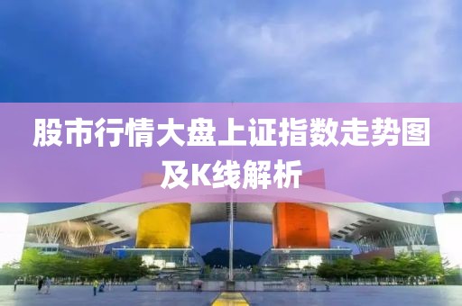 股市行情大盘上证指数走势图及K线解析