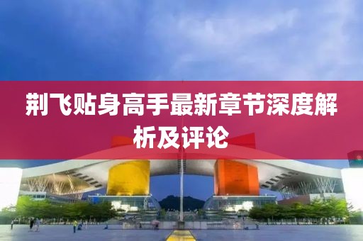 荆飞贴身高手最新章节深度解析及评论