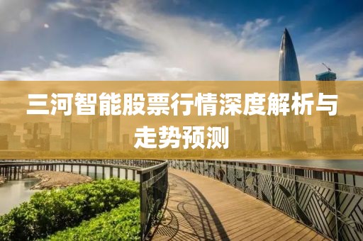 三河智能股票行情深度解析与走势预测