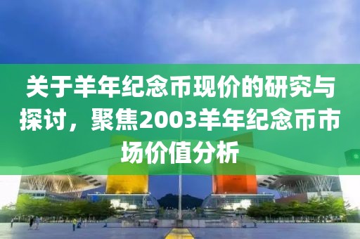 关于羊年纪念币现价的研究与探讨，聚焦2003羊年纪念币市场价值分析