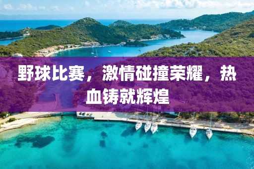野球比赛，激情碰撞荣耀，热血铸就辉煌