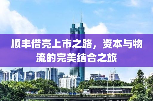 顺丰借壳上市之路，资本与物流的完美结合之旅
