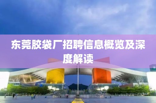 东莞胶袋厂招聘信息概览及深度解读