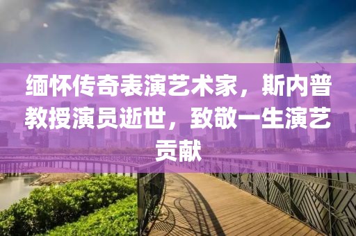 缅怀传奇表演艺术家，斯内普教授演员逝世，致敬一生演艺贡献