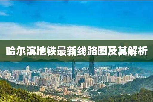 哈尔滨地铁最新线路图及其解析