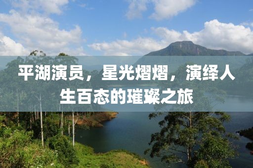 平湖演员，星光熠熠，演绎人生百态的璀璨之旅