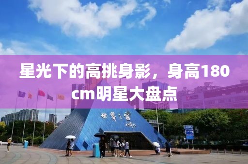 星光下的高挑身影，身高180cm明星大盘点